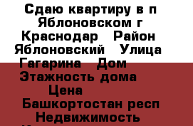 Сдаю квартиру в п. Яблоновском г. Краснодар › Район ­ Яблоновский › Улица ­ Гагарина › Дом ­ 133 › Этажность дома ­ 3 › Цена ­ 11 000 - Башкортостан респ. Недвижимость » Квартиры аренда   . Башкортостан респ.